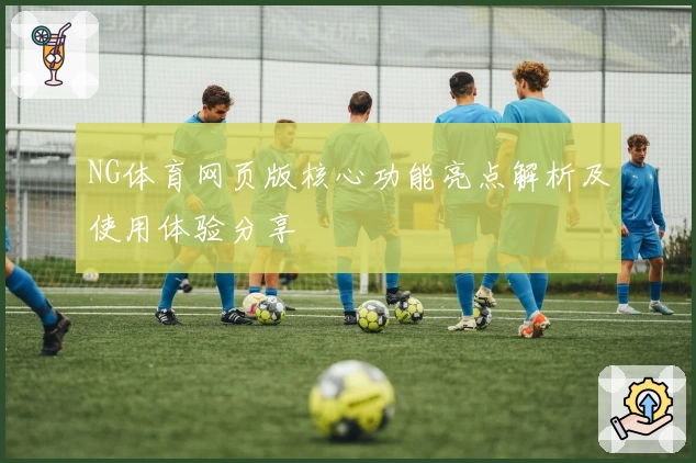 NG体育网页版核心功能亮点解析及使用体验分享