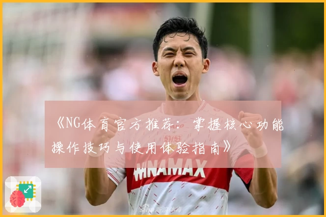 《NG体育官方推荐：掌握核心功能操作技巧与使用体验指南》