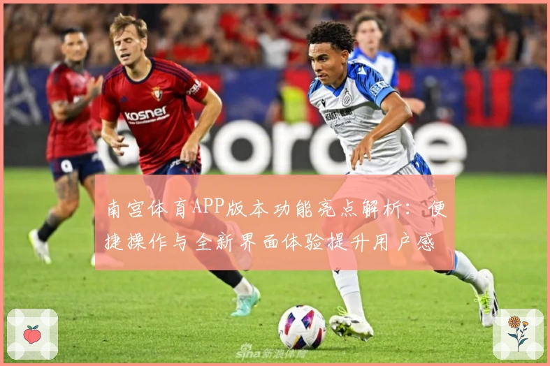 南宫体育APP版本功能亮点解析：便捷操作与全新界面体验提升用户感受