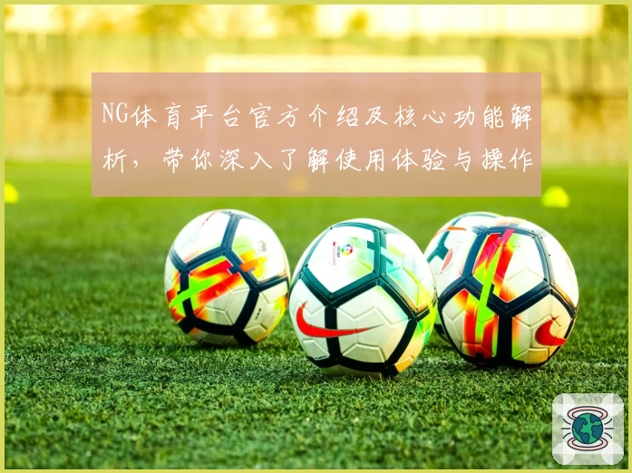 NG体育平台官方介绍及核心功能解析，带你深入了解使用体验与操作指南