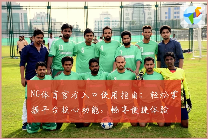 NG体育官方入口使用指南：轻松掌握平台核心功能，畅享便捷体验