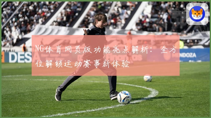 NG体育网页版功能亮点解析：全方位解锁运动赛事新体验