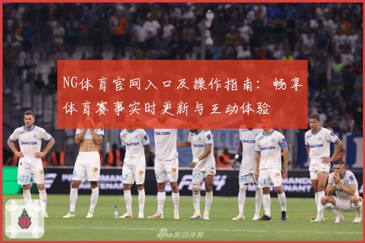 NG体育官网入口及操作指南：畅享体育赛事实时更新与互动体验