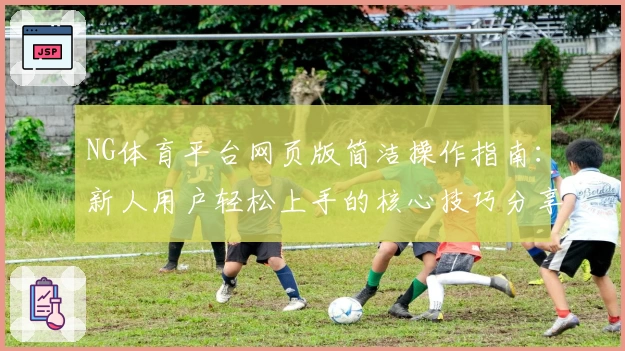 NG体育平台网页版简洁操作指南：新人用户轻松上手的核心技巧分享