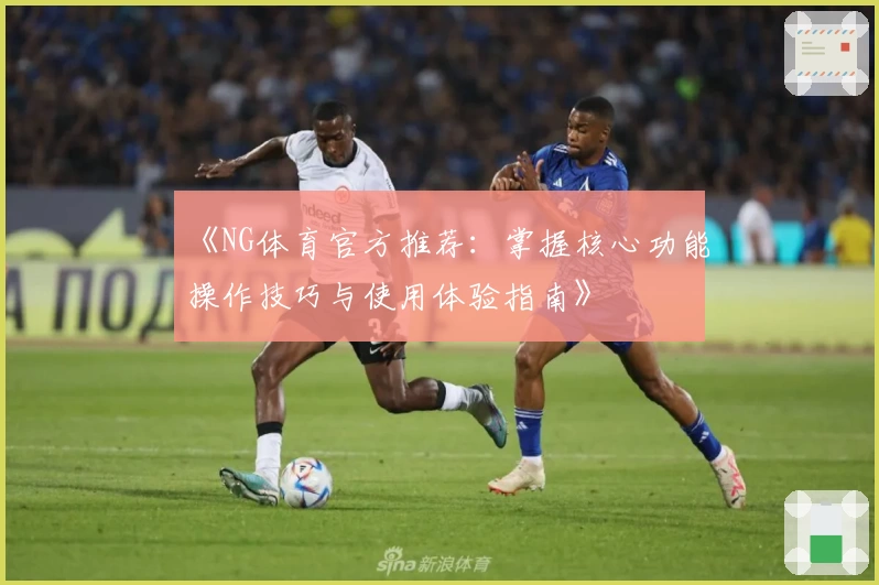 《NG体育官方推荐：掌握核心功能操作技巧与使用体验指南》