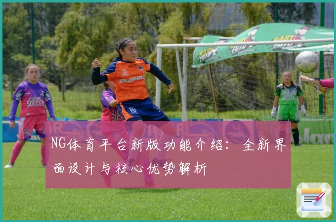NG体育平台新版功能介绍：全新界面设计与核心优势解析