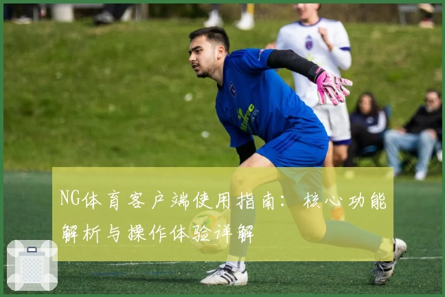 NG体育客户端使用指南：核心功能解析与操作体验详解