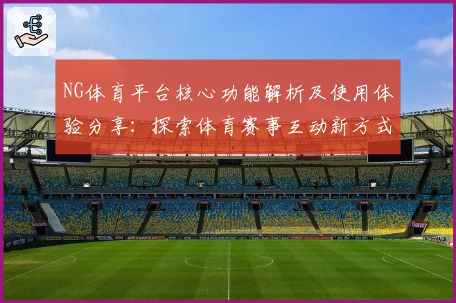 NG体育平台核心功能解析及使用体验分享：探索体育赛事互动新方式