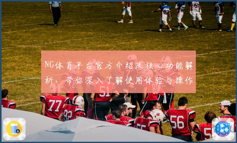NG体育平台官方介绍及核心功能解析，带你深入了解使用体验与操作指南