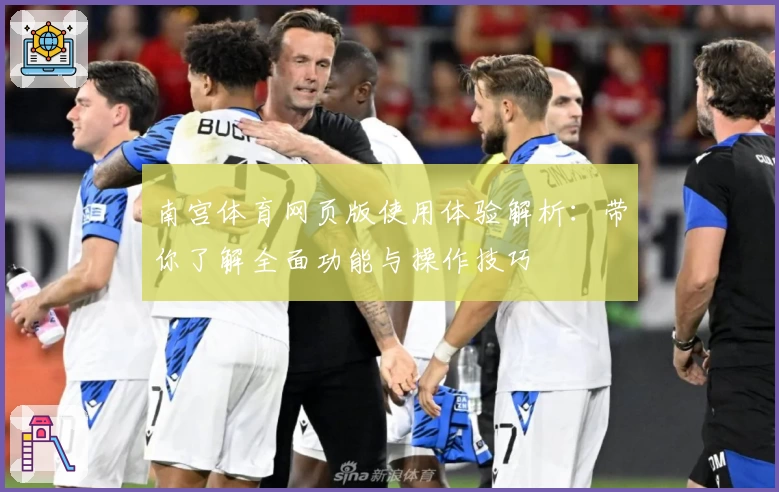 南宫体育网页版使用体验解析：带你了解全面功能与操作技巧